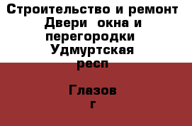 Строительство и ремонт Двери, окна и перегородки. Удмуртская респ.,Глазов г.